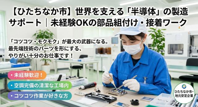 半導体部品の製造サポート　未経験OKの部品組付け・接着ワーク【ひたちなか市】世界を支える「半導体部品」の製造サポート　未経験OKの部品組付け・接着ワーク