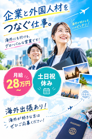 営業未経験OK！男女ともに歓迎します。

外国人材の採用を企業に提案する営業のお仕事です。
インドネシア・ベトナム・タイなどへの海外出張もあり、海外が好きな方にもおすすめです。

月給28万円〜／賞与・インセンティブあり／土日祝休み

営業経験がなくても、まずは「やってみたい」という気持ちがあれば大丈夫。
新しいことにチャレンジしたい方のご応募をお待ちしています！