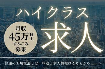 【ハイクラス工場派遣】大手で月給45万超え/年間休日122/家賃全額補助/定着ボーナス80万ハイクラス工場勤務