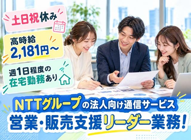 【土日祝休み】【週1日在宅勤務あり】営業経験を活かせる高時給2,181円〜！NTTグループの法人向け通信サービス営業・販売支援スタッフ