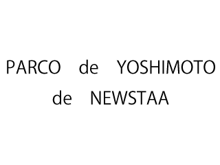 PARCO　de　YOSHIMOTO　de　NEWSTAA