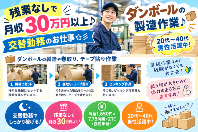 残業なしで月収３０万以上♪交替勤務のお仕事☆彡ダンボールの製造作業♪20代〜40代男性活躍中！ダンボールの製造や巻取り、テープ貼り作業