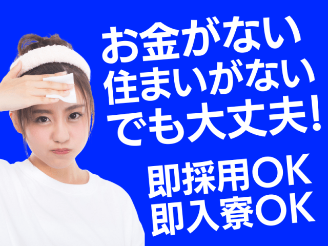 お金がない、住まいがないでも大丈夫！
即採用、即採用OK！