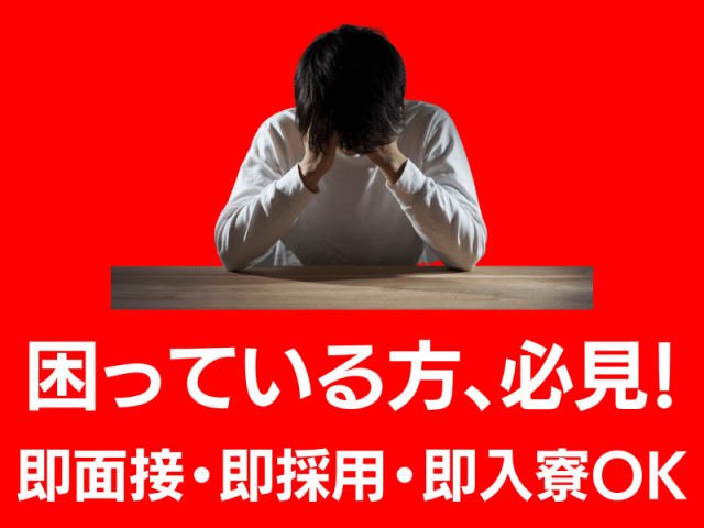 困っている人、必見！即面接・即採用・即入寮OK！