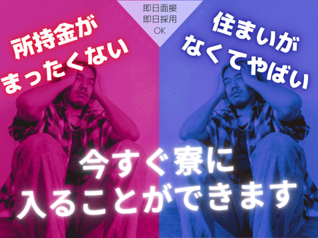 所持金がまったくない、住まいがなくてヤバい
今すぐ寮に入ることができます！