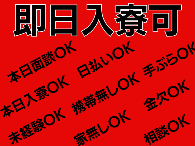 即日入寮可！
日払いOK・携帯なしOK・手ぶらOK
家なしOK・未経験OK・本日面接OK