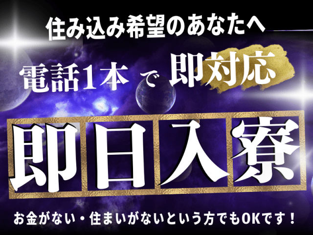 住み込み希望のあなたへ！
電話1本で即対応！即日入寮！
お金がない・住まいがないという方でもOK！