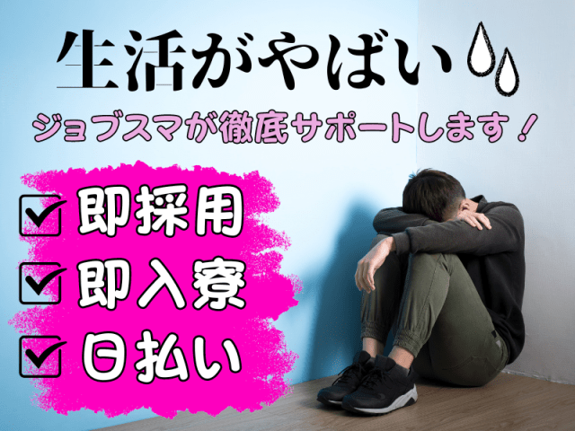 生活がやばい！
即採用・即入寮・日払い！
ジョブスマがなんとかします！