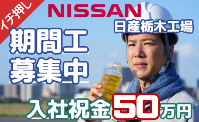 「いきなり稼げる、想像以上！」入社祝金50万円＋月収30万円以上可｜寮費・光熱費0円｜日産栃木工場日産期間工/日産栃木工場の自動車エンジン部品の製造スタッフ