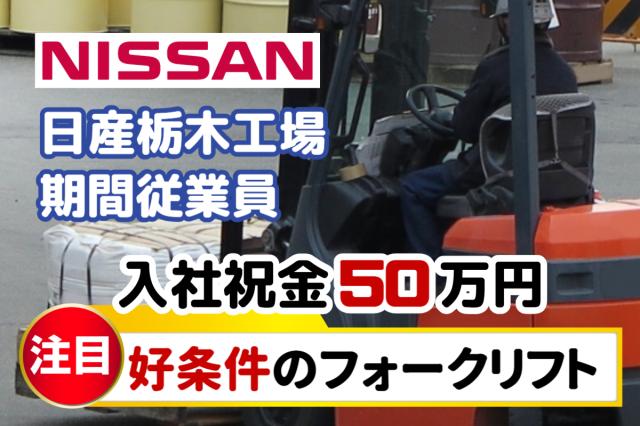 フォークリフトオペレーター｜入社祝金50万円｜寮費・光熱費無料｜日産栃木工場フォークリフト・自動車部品搬送スタッフ（日産期間工）